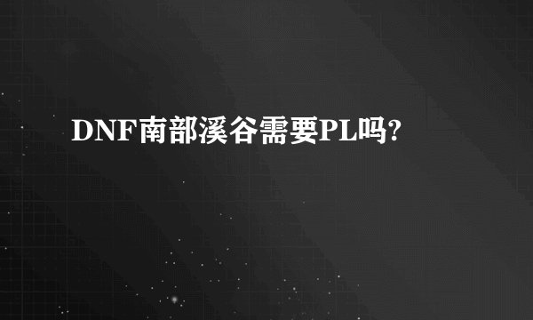 DNF南部溪谷需要PL吗?