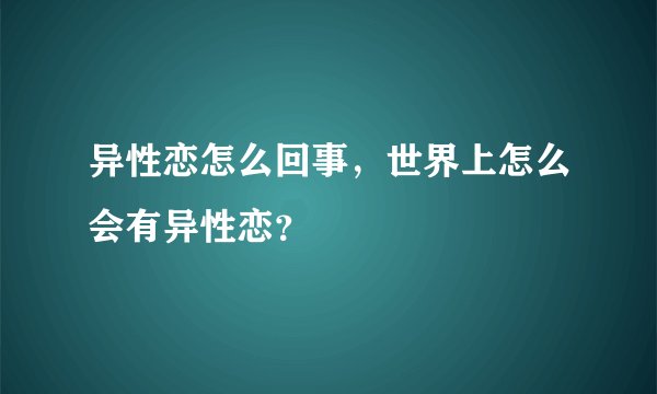 异性恋怎么回事，世界上怎么会有异性恋？