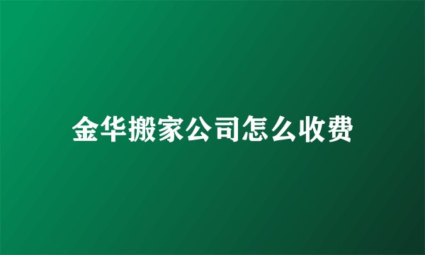 金华搬家公司怎么收费