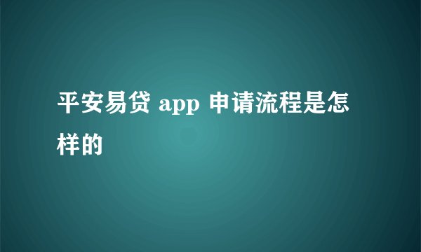 平安易贷 app 申请流程是怎样的