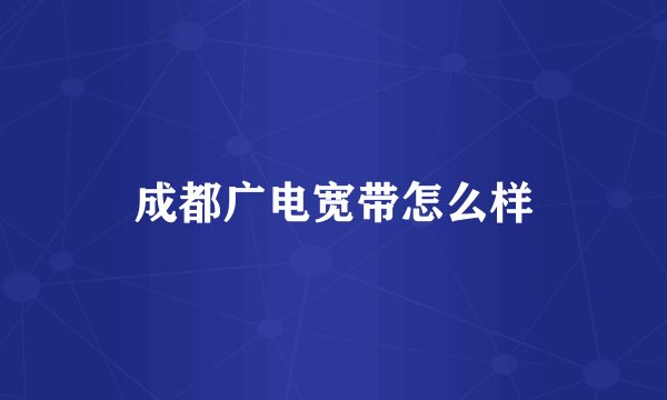 成都广电宽带怎么样
