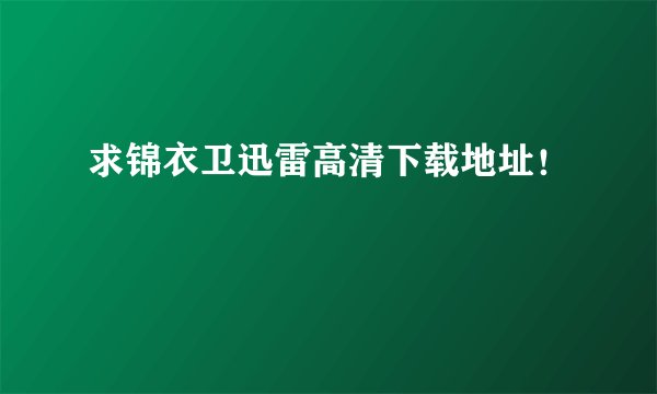 求锦衣卫迅雷高清下载地址！