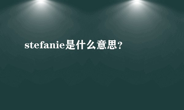 stefanie是什么意思？