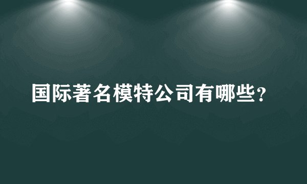 国际著名模特公司有哪些？