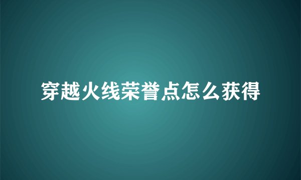 穿越火线荣誉点怎么获得