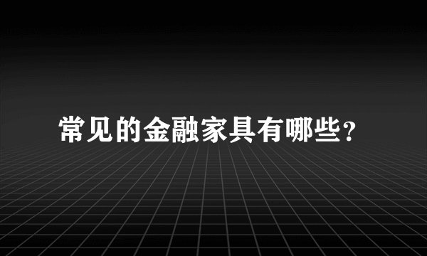 常见的金融家具有哪些？