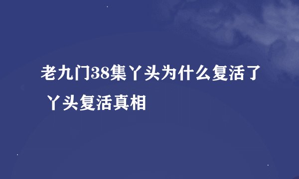 老九门38集丫头为什么复活了 丫头复活真相