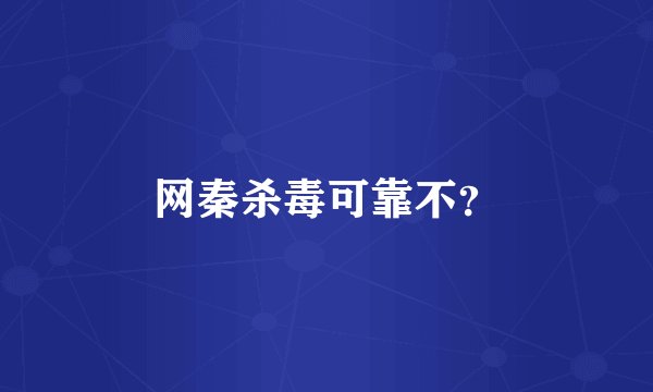 网秦杀毒可靠不？