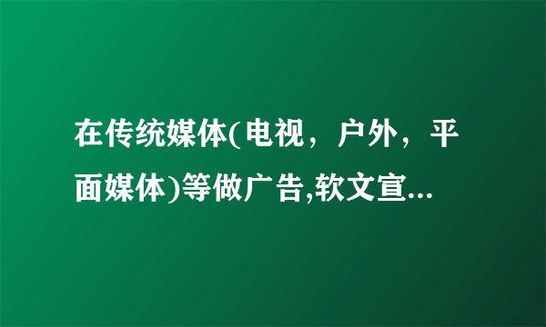 在传统媒体(电视，户外，平面媒体)等做广告,软文宣传等是怎么收费的？