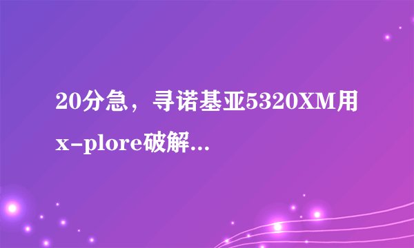 20分急，寻诺基亚5320XM用x-plore破解jar游戏的详细教程。