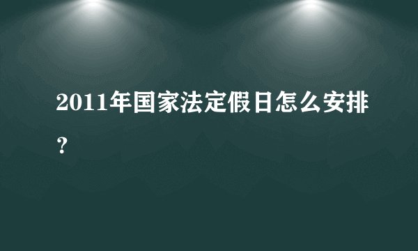 2011年国家法定假日怎么安排？