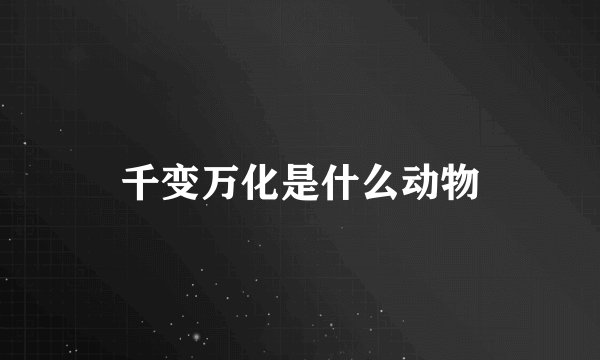 千变万化是什么动物