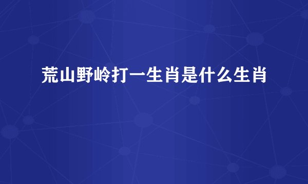 荒山野岭打一生肖是什么生肖