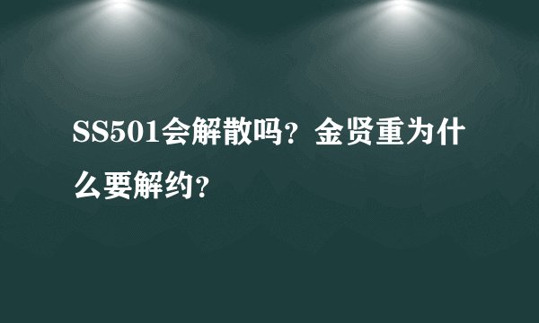 SS501会解散吗？金贤重为什么要解约？