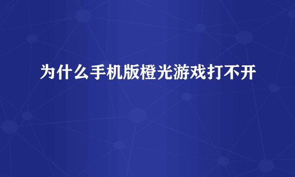 为什么手机版橙光游戏打不开