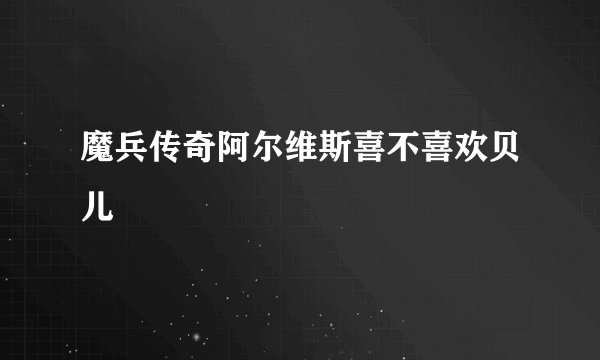 魔兵传奇阿尔维斯喜不喜欢贝儿