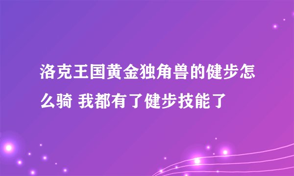 洛克王国黄金独角兽的健步怎么骑 我都有了健步技能了