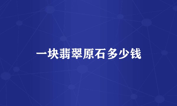 一块翡翠原石多少钱