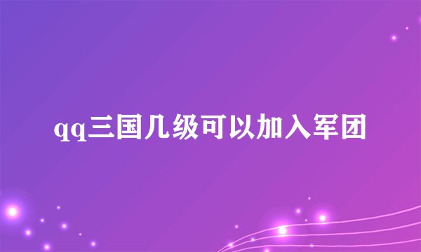 qq三国几级可以加入军团