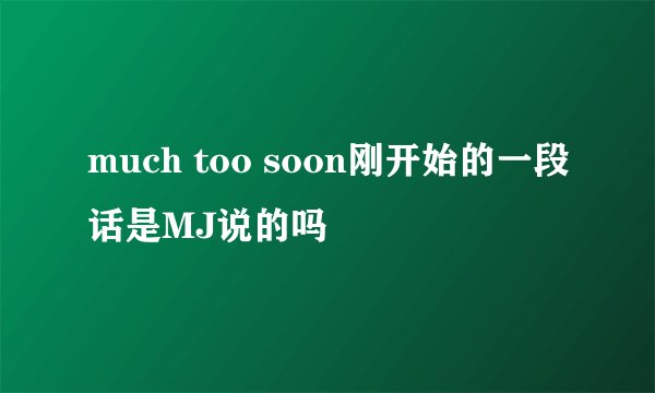 much too soon刚开始的一段话是MJ说的吗