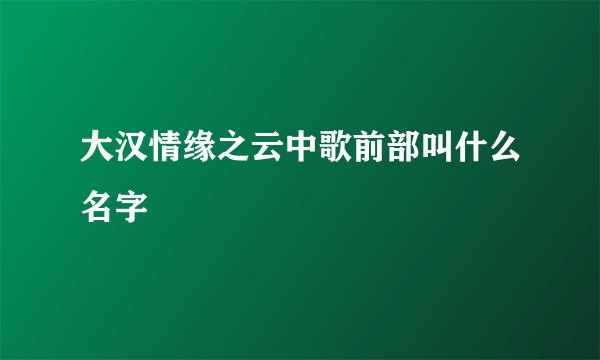 大汉情缘之云中歌前部叫什么名字