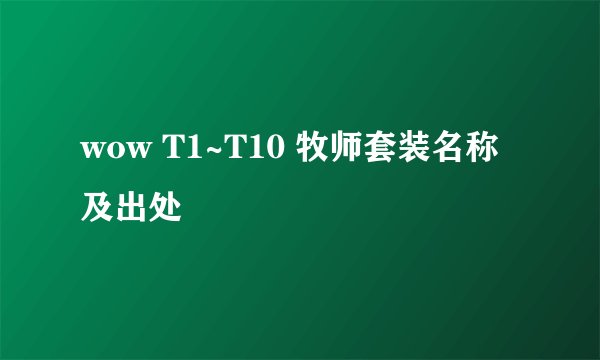 wow T1~T10 牧师套装名称及出处