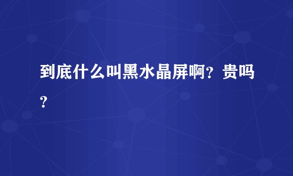 到底什么叫黑水晶屏啊？贵吗？