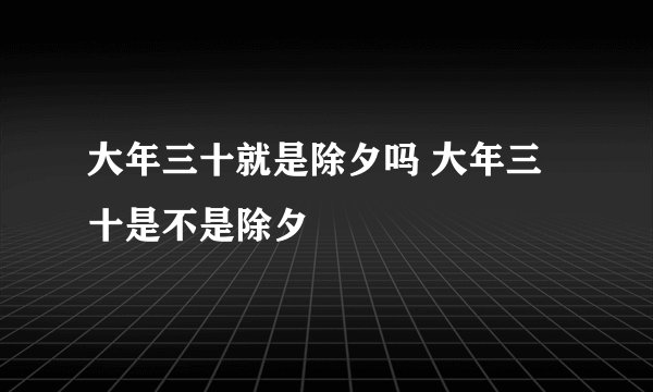 大年三十就是除夕吗 大年三十是不是除夕