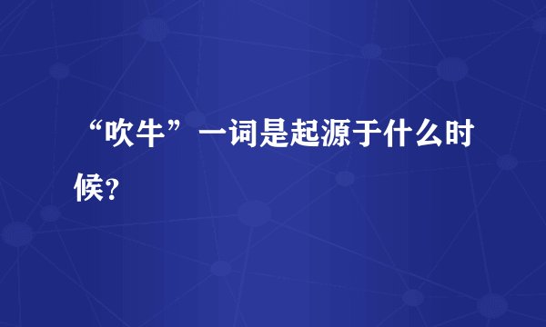 “吹牛”一词是起源于什么时候？