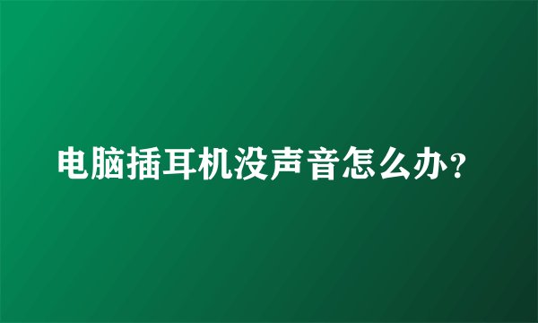电脑插耳机没声音怎么办？