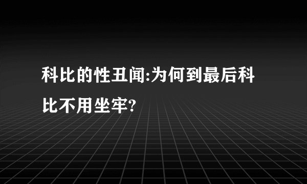 科比的性丑闻:为何到最后科比不用坐牢?