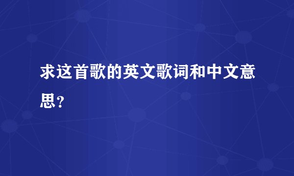 求这首歌的英文歌词和中文意思？