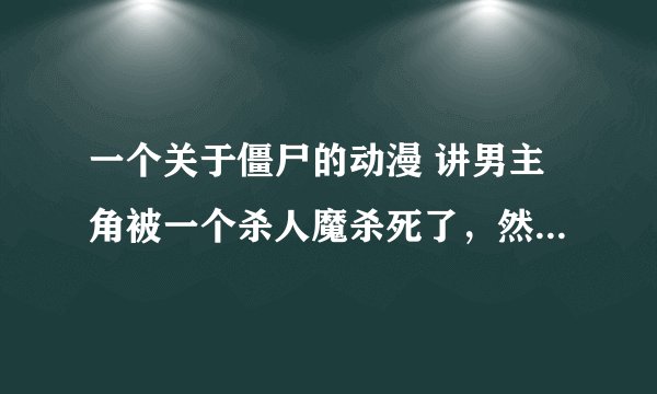 一个关于僵尸的动漫 讲男主角被一个杀人魔杀死了，然后变成了一个僵尸，