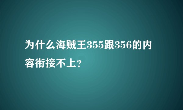 为什么海贼王355跟356的内容衔接不上？