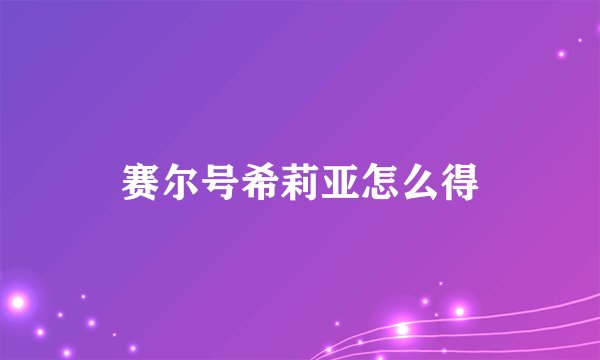 赛尔号希莉亚怎么得