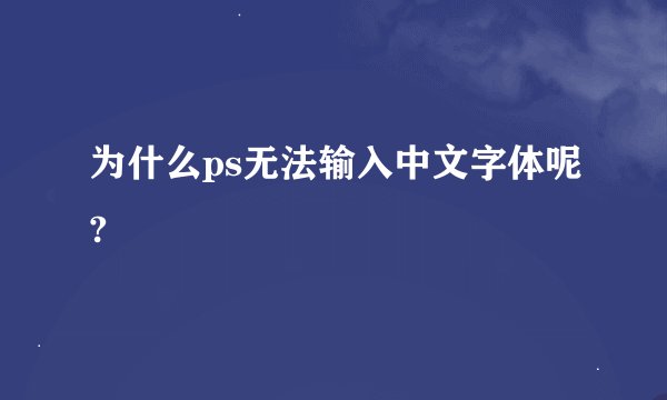 为什么ps无法输入中文字体呢?