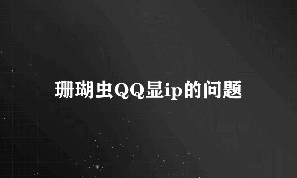 珊瑚虫QQ显ip的问题