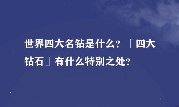 世界四大名钻是什么？「四大钻石」有什么特别之处？