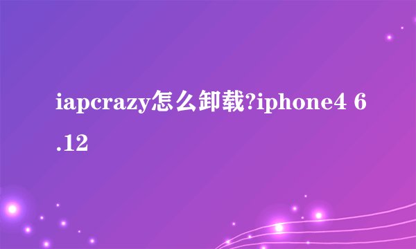 iapcrazy怎么卸载?iphone4 6.12
