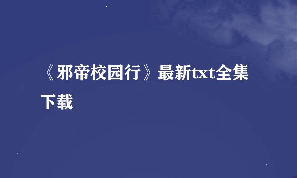 《邪帝校园行》最新txt全集下载