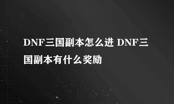 DNF三国副本怎么进 DNF三国副本有什么奖励