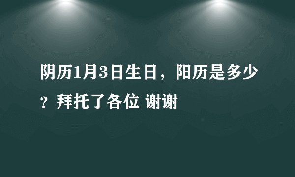 阴历1月3日生日，阳历是多少？拜托了各位 谢谢