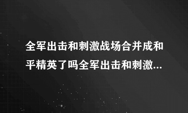 全军出击和刺激战场合并成和平精英了吗全军出击和刺激战场有什么区别