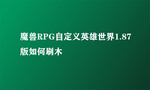 魔兽RPG自定义英雄世界1.87版如何刷木