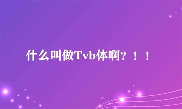什么叫做Tvb体啊？！！