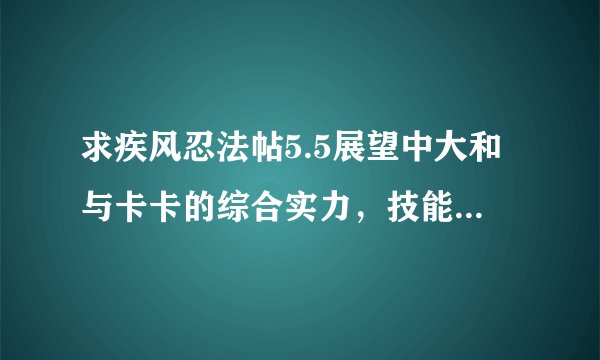 求疾风忍法帖5.5展望中大和与卡卡的综合实力，技能对比，刷钱能力的分析。