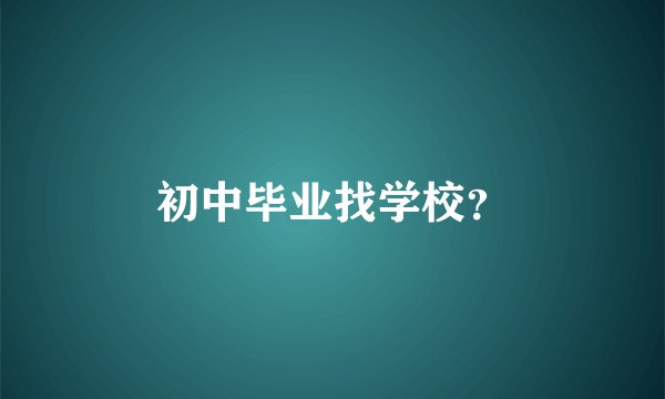 初中毕业找学校？