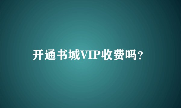 开通书城VIP收费吗？
