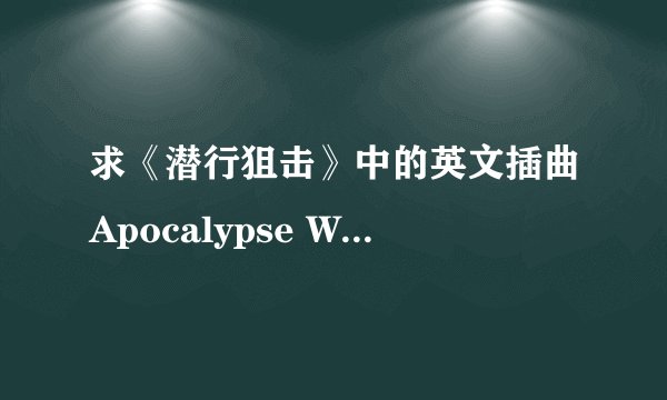 求《潜行狙击》中的英文插曲Apocalypse Warrior，邮箱6796079@qq.com