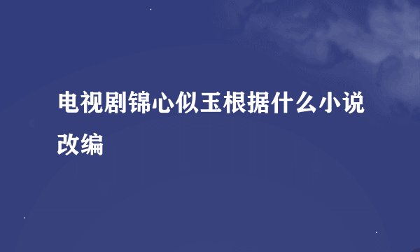 电视剧锦心似玉根据什么小说改编